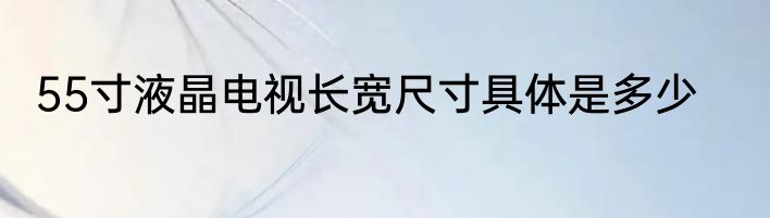 55寸液晶电视长宽尺寸具体是多少