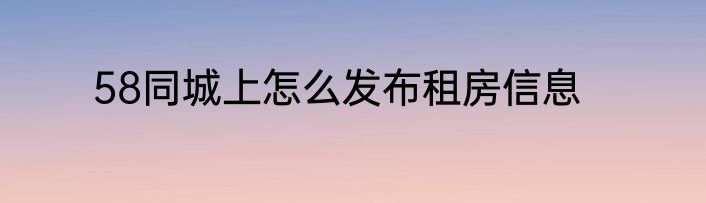 58同城上怎么发布租房信息