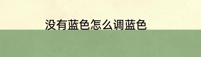 没有蓝色怎么调蓝色