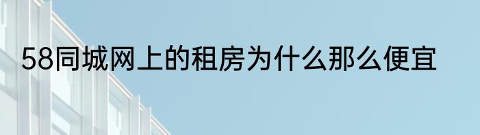 58同城网上的租房为什么那么便宜