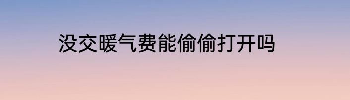 没交暖气费能偷偷打开吗
