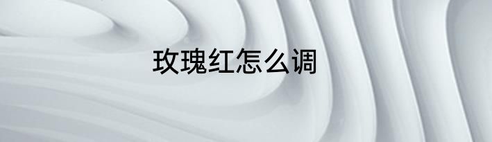 玫瑰红怎么调