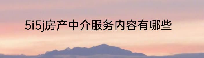 5i5j房产中介服务内容有哪些