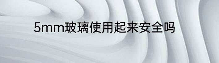 5mm玻璃使用起来安全吗