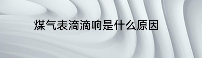 煤气表滴滴响是什么原因