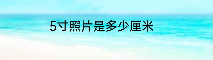 5寸照片是多少厘米