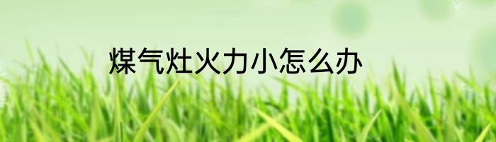 煤气灶火力小怎么办