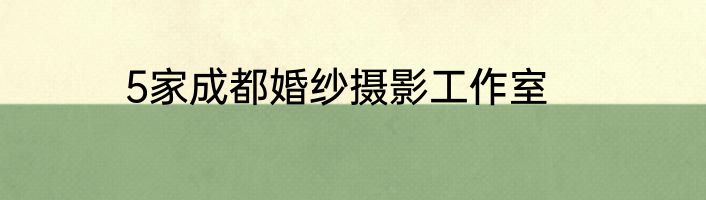 5家成都婚纱摄影工作室