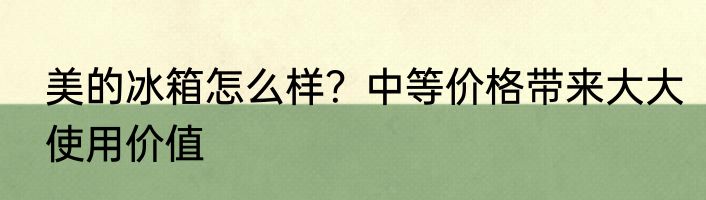 美的冰箱怎么样？中等价格带来大大使用价值