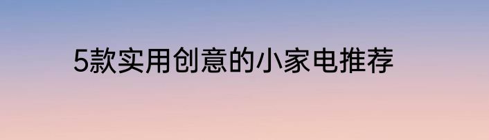 5款实用创意的小家电推荐