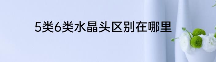 5类6类水晶头区别在哪里