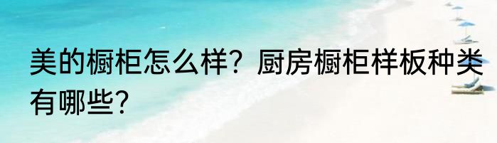 美的橱柜怎么样？厨房橱柜样板种类有哪些？
