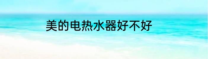 美的电热水器好不好