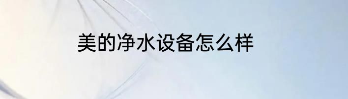 美的净水设备怎么样