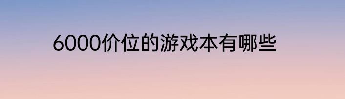 6000价位的游戏本有哪些
