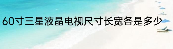 60寸三星液晶电视尺寸长宽各是多少