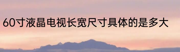 60寸液晶电视长宽尺寸具体的是多大