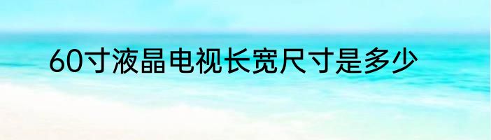 60寸液晶电视长宽尺寸是多少