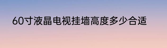 60寸液晶电视挂墙高度多少合适