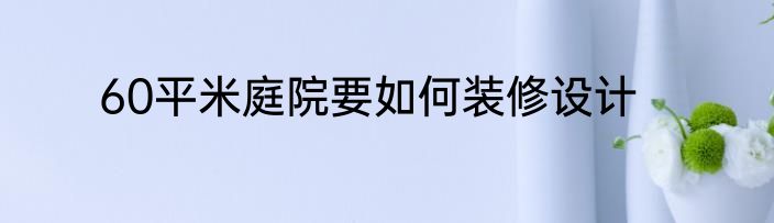 60平米庭院要如何装修设计