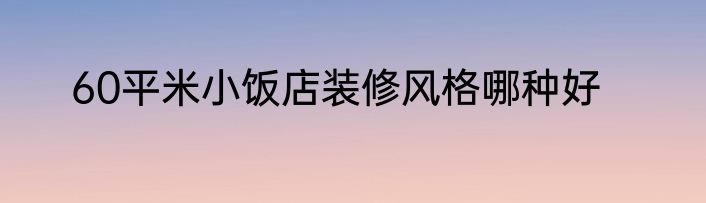 60平米小饭店装修风格哪种好