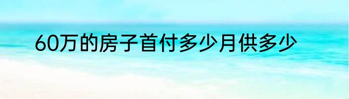 60万的房子首付多少月供多少