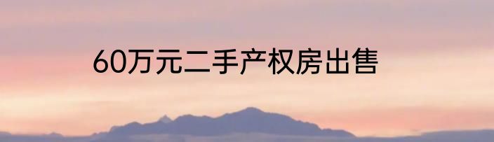 60万元二手产权房出售