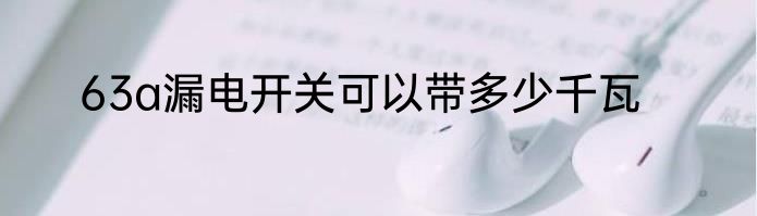63a漏电开关可以带多少千瓦