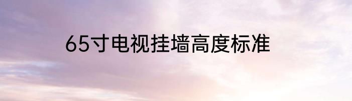 65寸电视挂墙高度标准