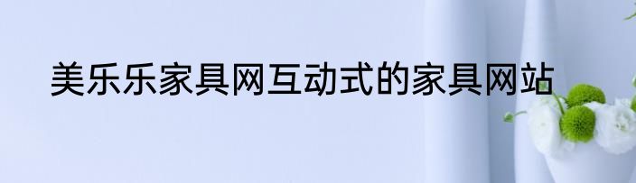 美乐乐家具网互动式的家具网站