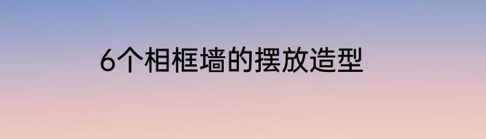6个相框墙的摆放造型