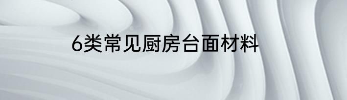 6类常见厨房台面材料