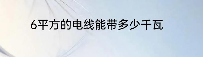 6平方的电线能带多少千瓦
