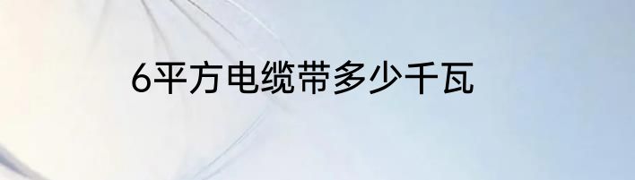 6平方电缆带多少千瓦