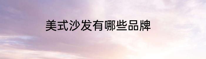 美式沙发有哪些品牌