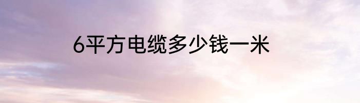 6平方电缆多少钱一米