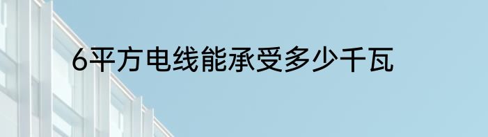 6平方电线能承受多少千瓦