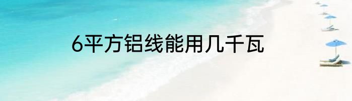 6平方铝线能用几千瓦