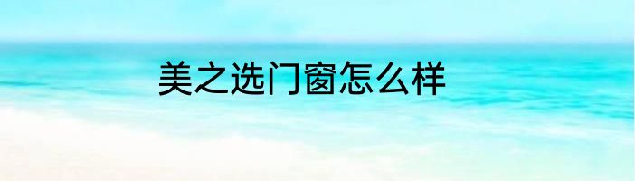 美之选门窗怎么样