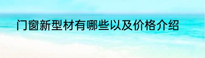 门窗新型材有哪些以及价格介绍