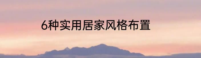 6种实用居家风格布置