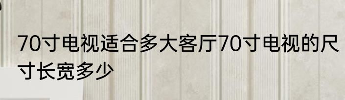 70寸电视适合多大客厅70寸电视的尺寸长宽多少