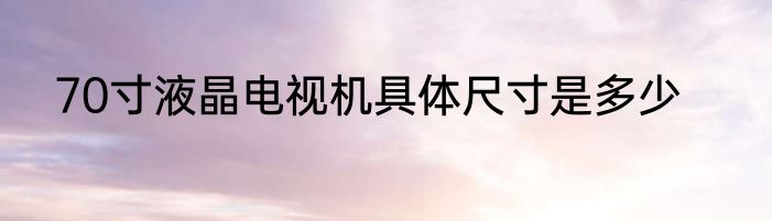 70寸液晶电视机具体尺寸是多少