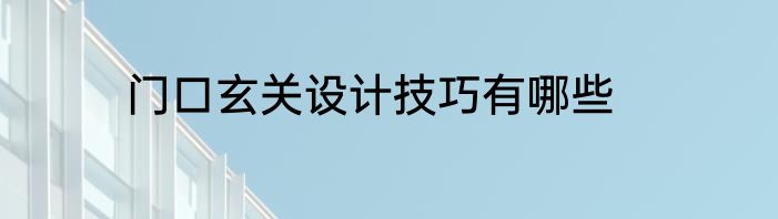 门口玄关设计技巧有哪些
