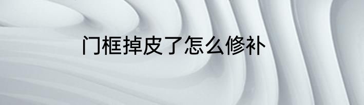 门框掉皮了怎么修补