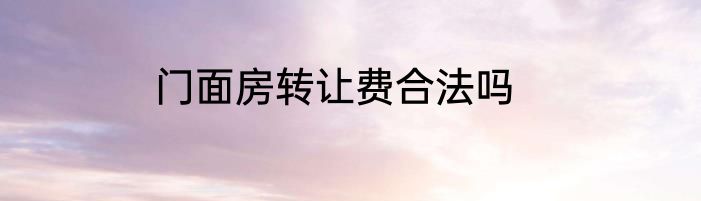 门面房转让费合法吗