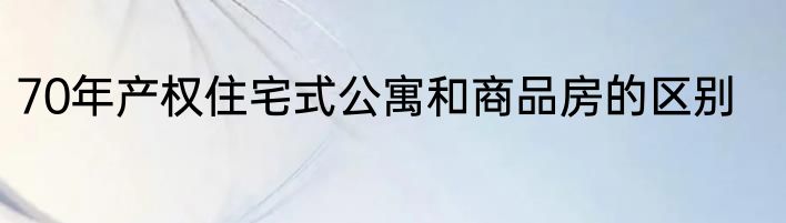 70年产权住宅式公寓和商品房的区别