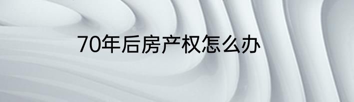 70年后房产权怎么办