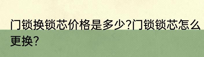 门锁换锁芯价格是多少?门锁锁芯怎么更换?