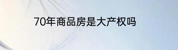 70年商品房是大产权吗